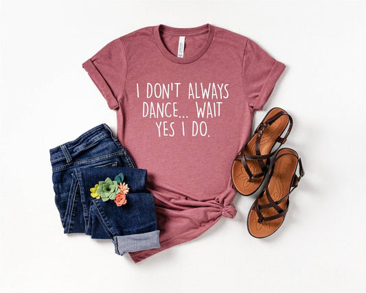 T-Shirt, I Don't Always Dance... Wait Yes I Do